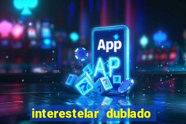 interestelar dublado 4k interestelar filme completo dublado